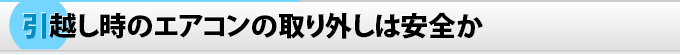 引越し時のエアコンの取り外しは安全か