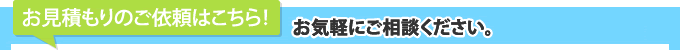 お見積もりのご依頼はこちら！お見積もりは無料。お気軽にご相談ください。 